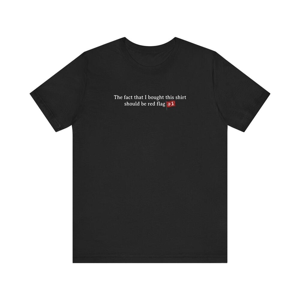 The Fact That I Bought This Shirt Should Be Red Flag 1